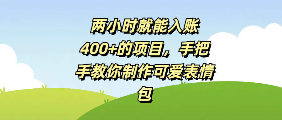 两小时就能入账400+的项目，手把手教你制作可爱表情包大圣网创吧-网创项目资源站-副业项目-创业项目-搞钱项目网创吧