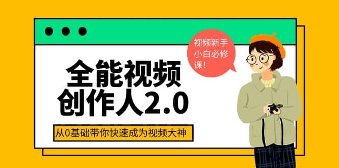 全能视频创作人2.0：短视频拍摄、剪辑、运营导演思维、IP打造，一站式教学大圣网创吧-网创项目资源站-副业项目-创业项目-搞钱项目网创吧