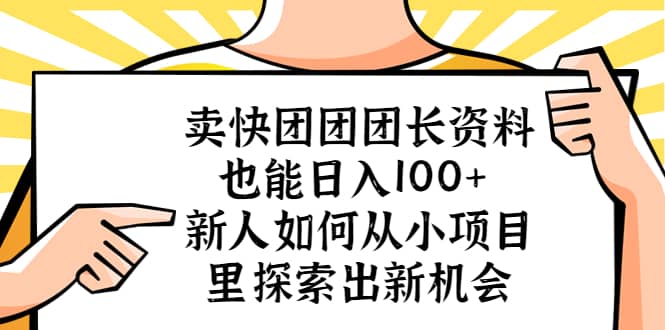卖快团团团长资料也能日入100+ 新人如何从小项目里探索出新机会大圣网创吧-网创项目资源站-副业项目-创业项目-搞钱项目网创吧