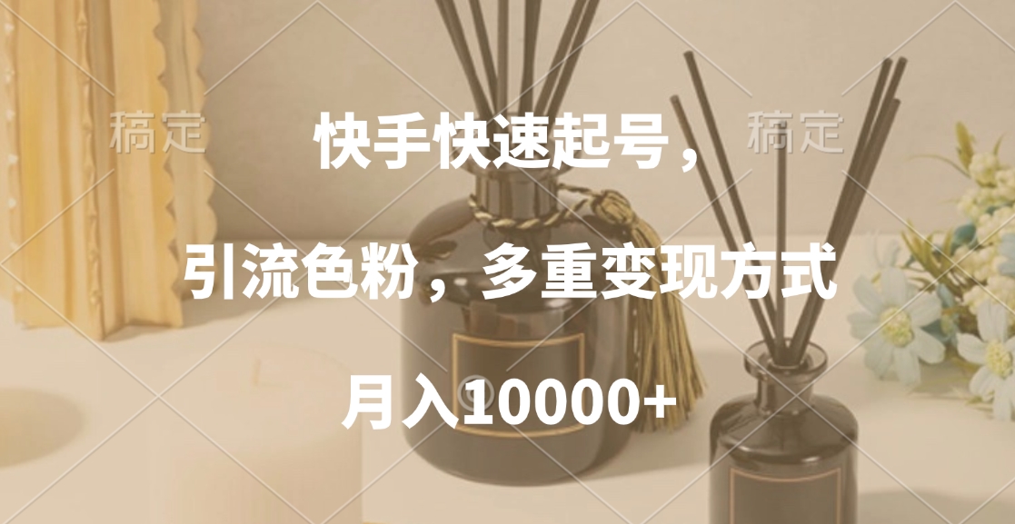 快手快速起号，引流色粉，多重变现方式，月入10000+大圣网创吧-网创项目资源站-副业项目-创业项目-搞钱项目网创吧