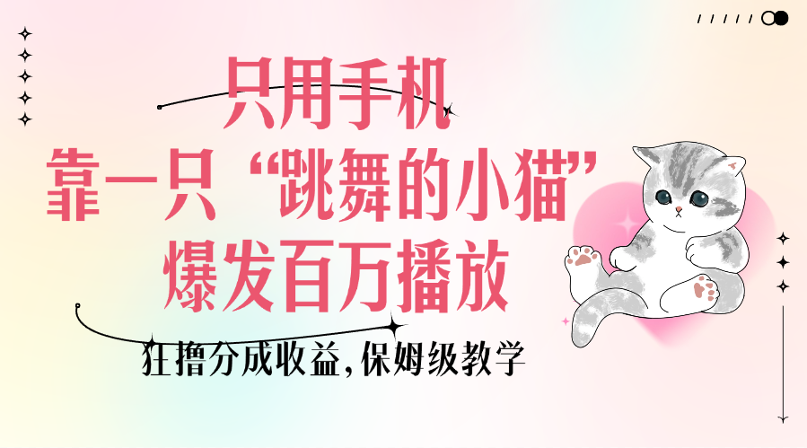 只用手机靠一只“跳舞的小猫”爆发百万播放，狂撸分成收益，保姆级教学大圣网创吧-网创项目资源站-副业项目-创业项目-搞钱项目网创吧