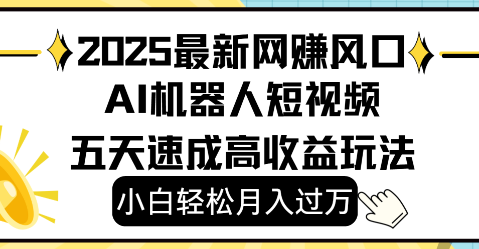2025最新网赚变现风口，Ai 机器人短视频，小白轻松月入过万，五天速成高收益玩法大圣网创吧-网创项目资源站-副业项目-创业项目-搞钱项目网创吧