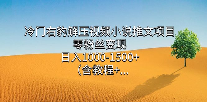 冷门右豹解压视频小说推文项目，零粉丝变现，日入1000-1500+（含教程）大圣网创吧-网创项目资源站-副业项目-创业项目-搞钱项目网创吧
