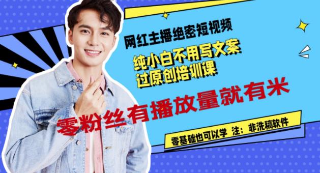 网红主播绝密短视频，纯小白不用写文案过原创培训课，零粉丝有播放量就有米大圣网创吧-网创项目资源站-副业项目-创业项目-搞钱项目网创吧