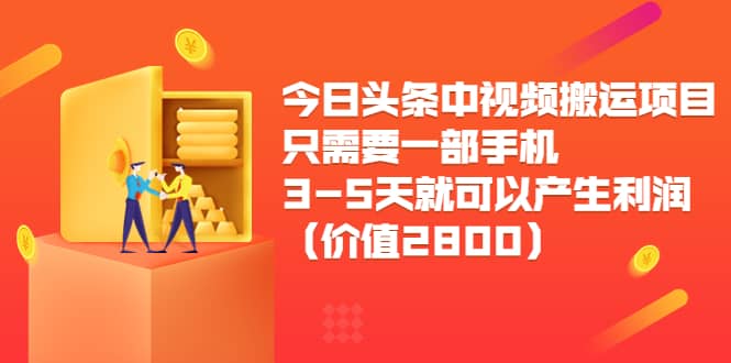 今日头条中视频搬运项目，只需要一部手机3-5天就可以产生利润（价值2800）大圣网创吧-网创项目资源站-副业项目-创业项目-搞钱项目网创吧