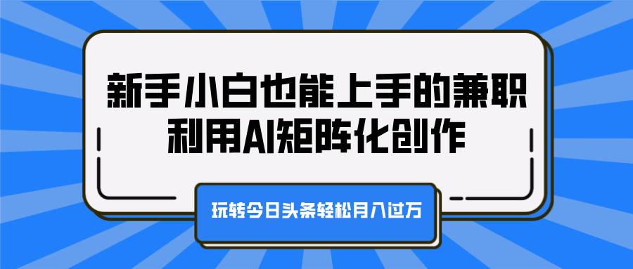 新手小白也能上手的兼职，利用AI矩阵化创作，玩转今日头条轻松月入过万大圣网创吧-网创项目资源站-副业项目-创业项目-搞钱项目网创吧