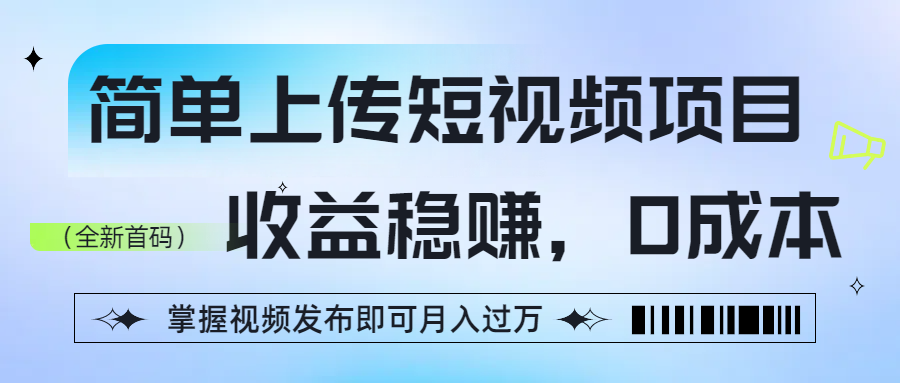 简单上传短视频项目，收益稳赚，0成本，掌握视频发布即可月入过万大圣网创吧-网创项目资源站-副业项目-创业项目-搞钱项目网创吧