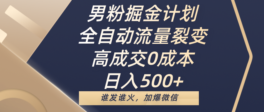 男粉掘金计划，全自动流量裂变，高成交0成本，日入500+，谁发谁火，加爆微信大圣网创吧-网创项目资源站-副业项目-创业项目-搞钱项目网创吧