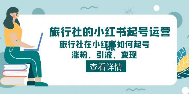 旅行社的小红书起号运营课，旅行社在小红书如何起号、涨粉、引流、变现大圣网创吧-网创项目资源站-副业项目-创业项目-搞钱项目网创吧