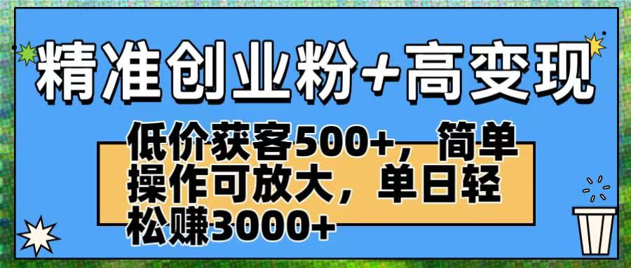精准创业粉+高变现：低价获客500+，简单操作可放大，单日轻松赚3000+大圣网创吧-网创项目资源站-副业项目-创业项目-搞钱项目网创吧