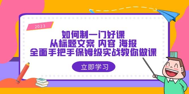 如何制一门·好课：从标题文案 内容 海报，全面手把手保姆级实战教你做课大圣网创吧-网创项目资源站-副业项目-创业项目-搞钱项目网创吧