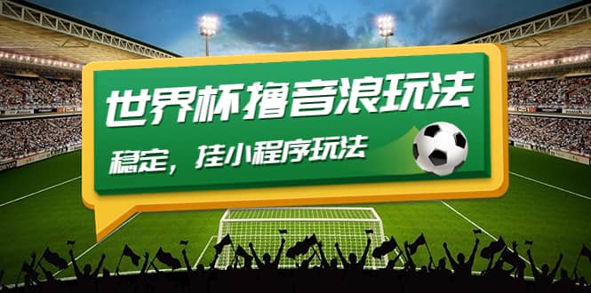 最新口子-世界杯撸音浪教程，稳定，小程序玩法 价值998大圣网创吧-网创项目资源站-副业项目-创业项目-搞钱项目网创吧