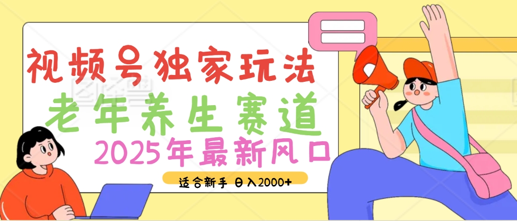 2025年疯传独家秘籍！视频号老年养生赛道惊现神技，零门槛搬运，日进斗金 2000+大圣网创吧-网创项目资源站-副业项目-创业项目-搞钱项目网创吧