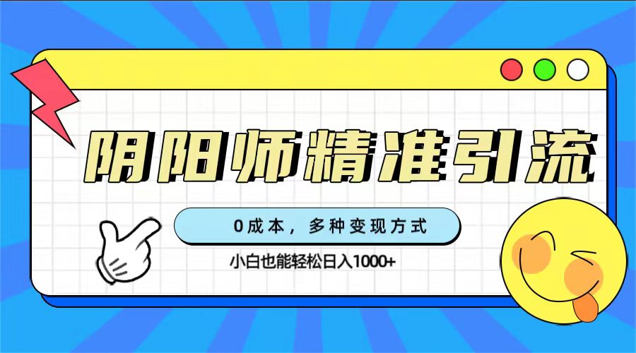 0成本阴阳师精准引流，多种变现方式，小白也能轻松日入1000+大圣网创吧-网创项目资源站-副业项目-创业项目-搞钱项目网创吧