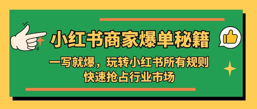 小红书·商家爆单秘籍：一写就爆，玩转小红书所有规则，快速抢占行业市场大圣网创吧-网创项目资源站-副业项目-创业项目-搞钱项目网创吧