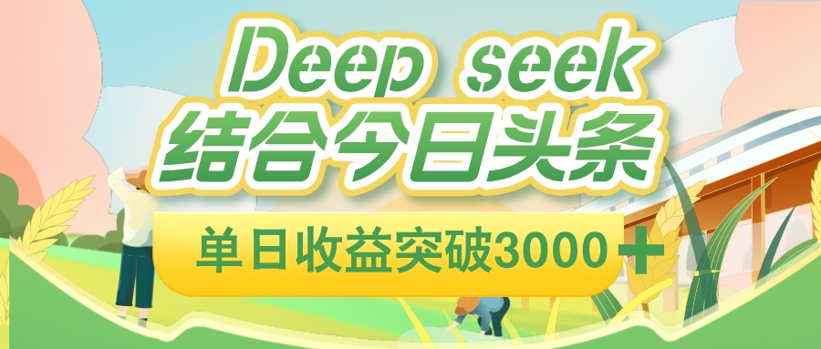 deep seek 结合今日头条，单日收益可突破 3000+，只需要简单的复制粘贴即可大圣网创吧-网创项目资源站-副业项目-创业项目-搞钱项目网创吧