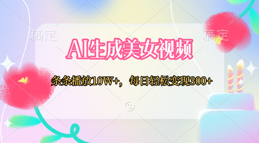 AI生成美女视频  条条播放10W+，每日轻松变现300+大圣网创吧-网创项目资源站-副业项目-创业项目-搞钱项目网创吧