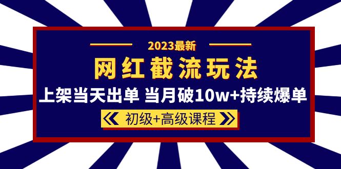 2023网红·同款截流玩法【初级+高级课程】上架当天出单 当月破10w+持续爆单大圣网创吧-网创项目资源站-副业项目-创业项目-搞钱项目网创吧
