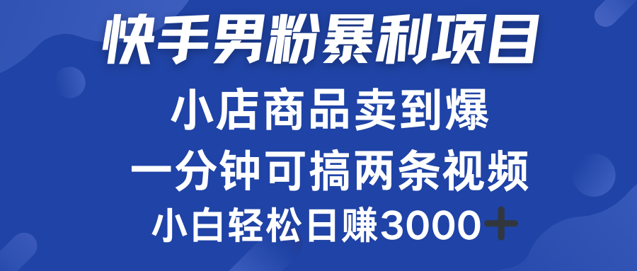 快手男粉必做项目，小店商品简直卖到爆，小白轻松也可日赚3000＋大圣网创吧-网创项目资源站-副业项目-创业项目-搞钱项目网创吧