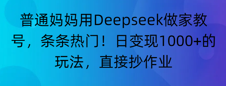 “普通妈妈用Deepseek做家教号，条条热门！日变现1000+的玩法，直接抄作业”大圣网创吧-网创项目资源站-副业项目-创业项目-搞钱项目网创吧