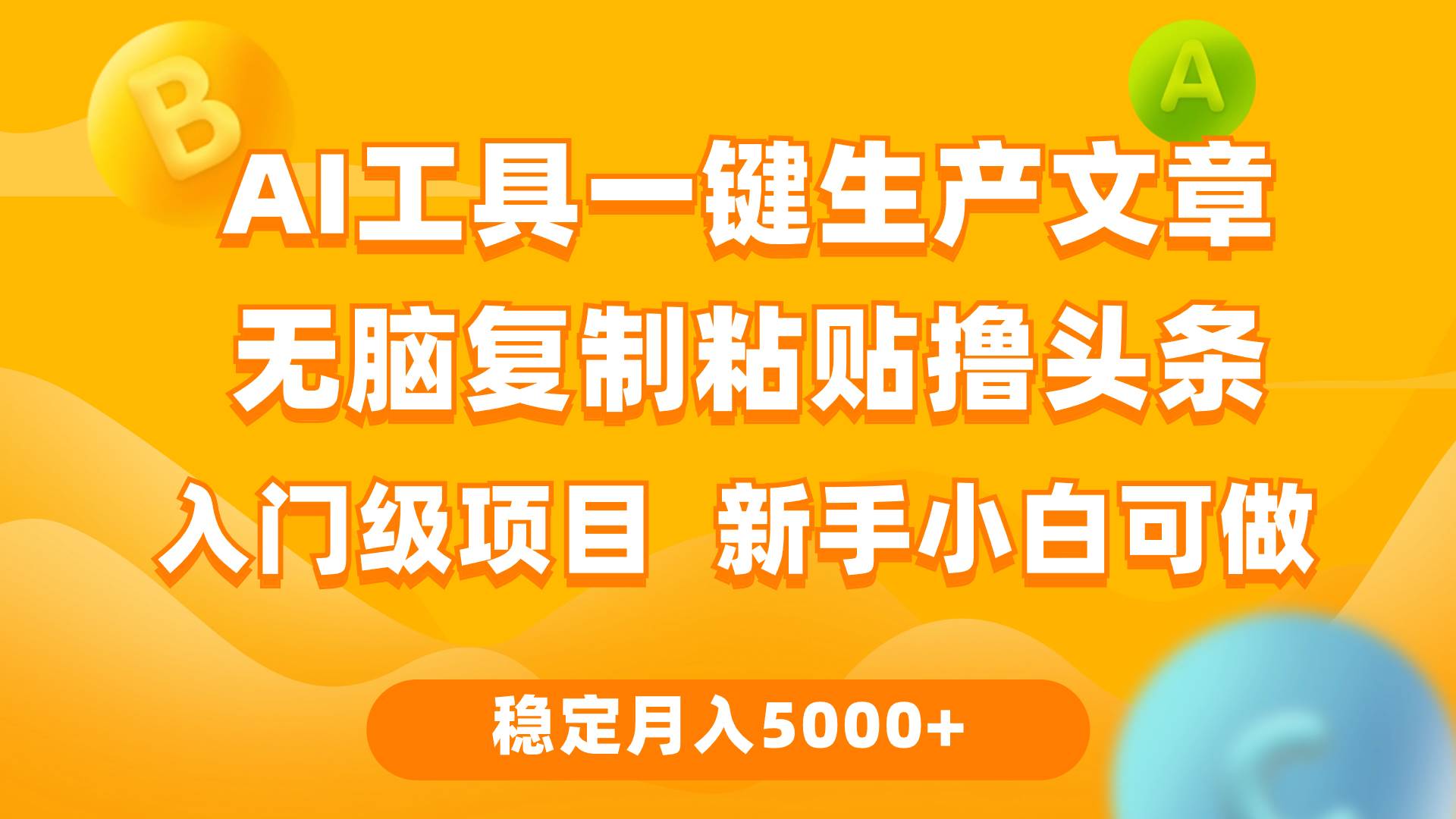 利用AI工具无脑复制粘贴撸头条收益 每天2小时 稳定月入5000+互联网入门…大圣网创吧-网创项目资源站-副业项目-创业项目-搞钱项目网创吧