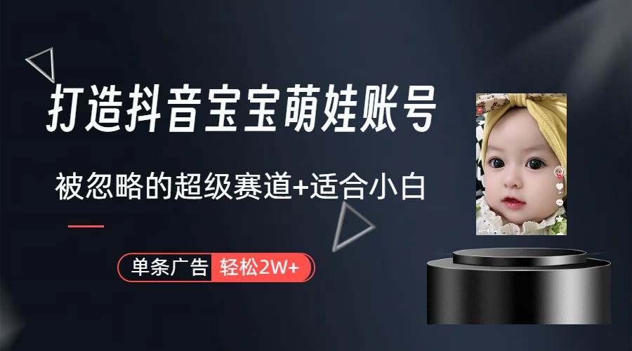 打造抖音宝宝账号，一条广告2W，大部分人忽略的超级赛道（教程+素材+软件）大圣网创吧-网创项目资源站-副业项目-创业项目-搞钱项目网创吧