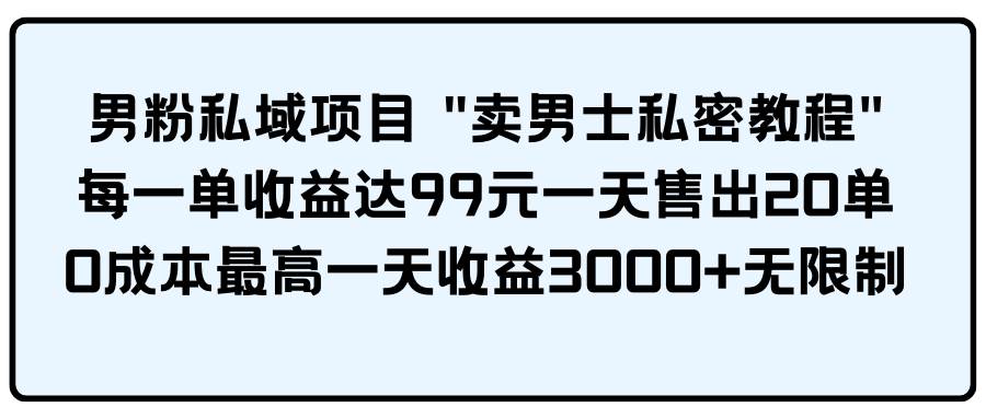男粉私域项目 卖男士私密教程 每一单收益达99元一天售出20单大圣网创吧-网创项目资源站-副业项目-创业项目-搞钱项目网创吧