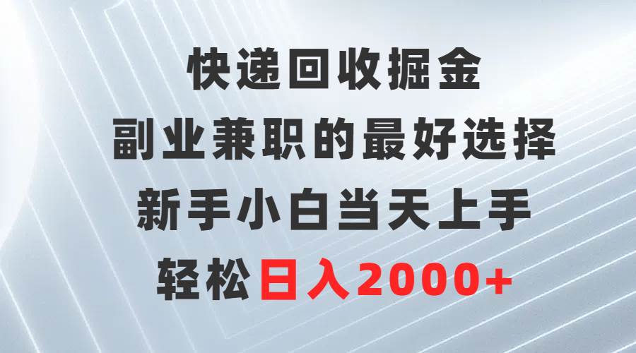 快递回收掘金，副业兼职的最好选择，新手小白当天上手，轻松日入2000+大圣网创吧-网创项目资源站-副业项目-创业项目-搞钱项目网创吧