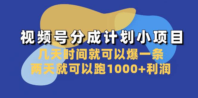 视频号分成计划小项目：几天时间就可以爆一条，两天就可以跑1000+利润大圣网创吧-网创项目资源站-副业项目-创业项目-搞钱项目网创吧