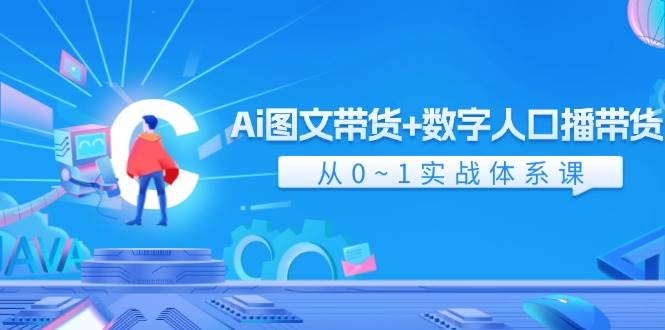 Ai 图文带货+数字人口播带货，从0~1实战体系课（43节）大圣网创吧-网创项目资源站-副业项目-创业项目-搞钱项目网创吧