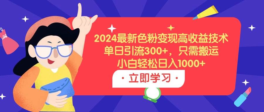 2024最新色粉变现高收益技术，单日引流300+，只需搬运，小白轻松日入1000+大圣网创吧-网创项目资源站-副业项目-创业项目-搞钱项目网创吧