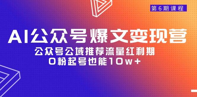 AI公众号爆文-变现营06期，公众号公域推荐流量红利期，0粉起号也能10w+大圣网创吧-网创项目资源站-副业项目-创业项目-搞钱项目网创吧