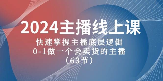 2024主播线上课，快速掌握主播底层逻辑，0-1做一个会卖货的主播（63节课）大圣网创吧-网创项目资源站-副业项目-创业项目-搞钱项目网创吧