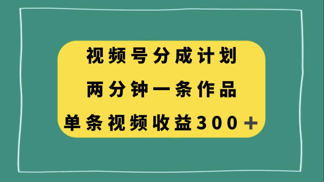 视频号分成计划，两分钟一条作品，单视频收益300+大圣网创吧-网创项目资源站-副业项目-创业项目-搞钱项目网创吧