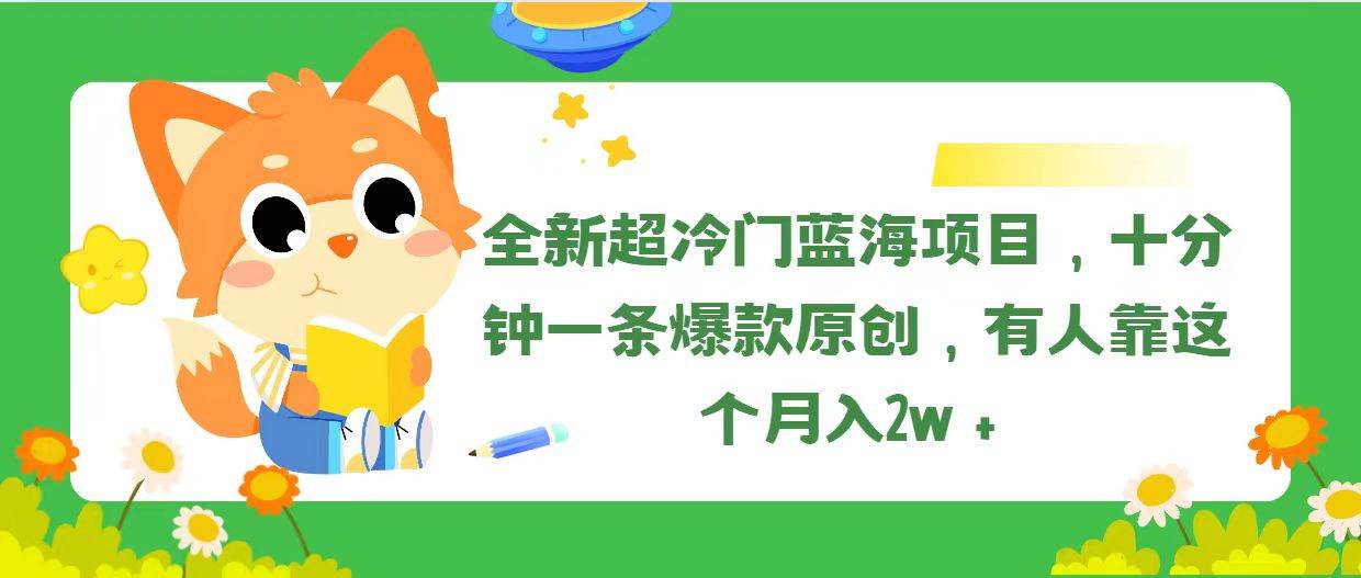 全新超冷门蓝海项目，十分钟一条爆款原创，有人靠这个月入2w＋大圣网创吧-网创项目资源站-副业项目-创业项目-搞钱项目网创吧