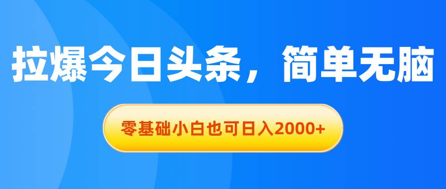 拉爆今日头条，简单无脑，零基础小白也可日入2000+大圣网创吧-网创项目资源站-副业项目-创业项目-搞钱项目网创吧