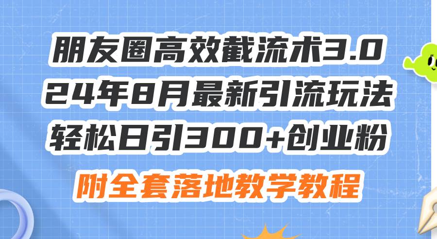 朋友圈高效截流术3.0，24年8月最新引流玩法，轻松日引300+创业粉，附全…大圣网创吧-网创项目资源站-副业项目-创业项目-搞钱项目网创吧