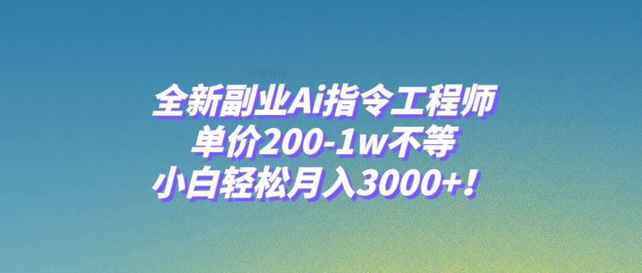 全新副业Ai指令工程师，单价200-1w不等，小白轻松月入3000+！大圣网创吧-网创项目资源站-副业项目-创业项目-搞钱项目网创吧