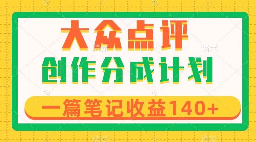 大众点评创作分成，一篇笔记收益140+，新风口第一波，作品制作简单大圣网创吧-网创项目资源站-副业项目-创业项目-搞钱项目网创吧