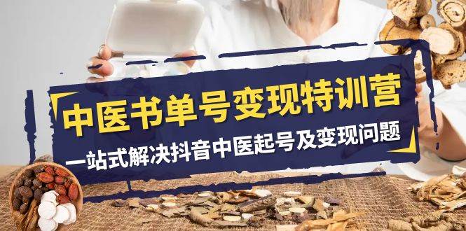 中医-书单号变现特训营，一站式解决抖音中医起号及变现问题（14节课）大圣网创吧-网创项目资源站-副业项目-创业项目-搞钱项目网创吧