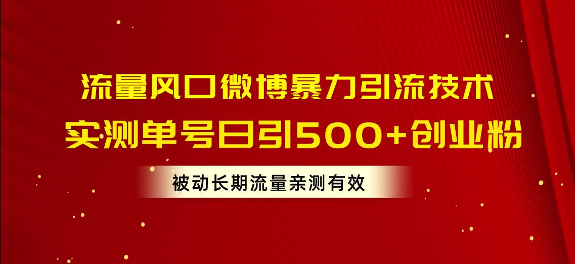 流量风口微博暴力引流技术，单号日引500+创业粉，被动长期流量大圣网创吧-网创项目资源站-副业项目-创业项目-搞钱项目网创吧