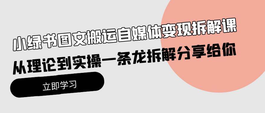 小绿书图文搬运自媒体变现拆解课，从理论到实操一条龙拆解分享给你大圣网创吧-网创项目资源站-副业项目-创业项目-搞钱项目网创吧