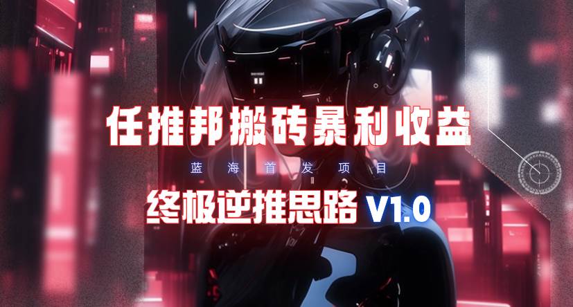 【限时蓝海】任推邦搬砖暴利吃收益_终极逆推思路V1.0大圣网创吧-网创项目资源站-副业项目-创业项目-搞钱项目网创吧