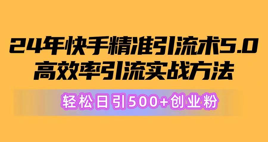 24年快手精准引流术5.0，高效率引流实战方法，轻松日引500+创业粉大圣网创吧-网创项目资源站-副业项目-创业项目-搞钱项目网创吧