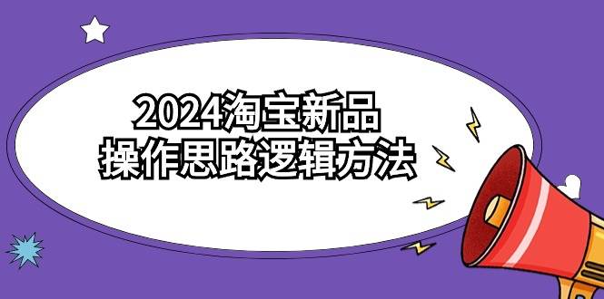 2024淘宝新品操作思路逻辑方法（6节视频课）大圣网创吧-网创项目资源站-副业项目-创业项目-搞钱项目网创吧