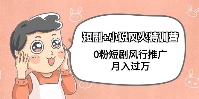 短剧+小说风火特训营，0粉短剧风行推广，月入过万（102节课）大圣网创吧-网创项目资源站-副业项目-创业项目-搞钱项目网创吧