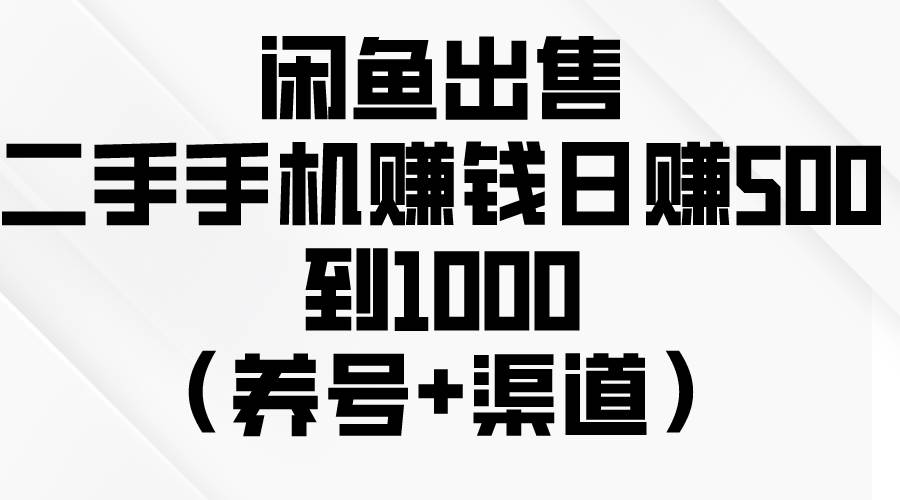 闲鱼出售二手手机赚钱，日赚500到1000（养号+渠道）大圣网创吧-网创项目资源站-副业项目-创业项目-搞钱项目网创吧