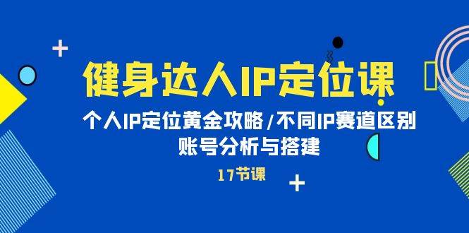 健身达人IP定位课：个人IP定位黄金攻略/不同IP赛道区别/账号分析与搭建大圣网创吧-网创项目资源站-副业项目-创业项目-搞钱项目网创吧