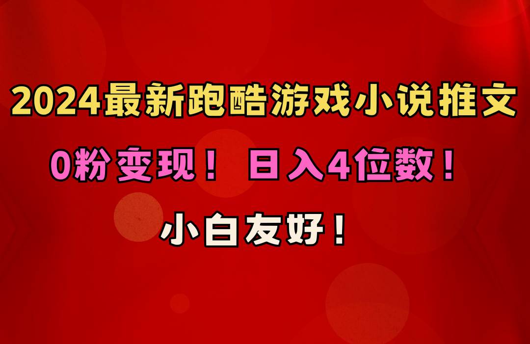 小白友好！0粉变现！日入4位数！跑酷游戏小说推文项目（附千G素材）大圣网创吧-网创项目资源站-副业项目-创业项目-搞钱项目网创吧