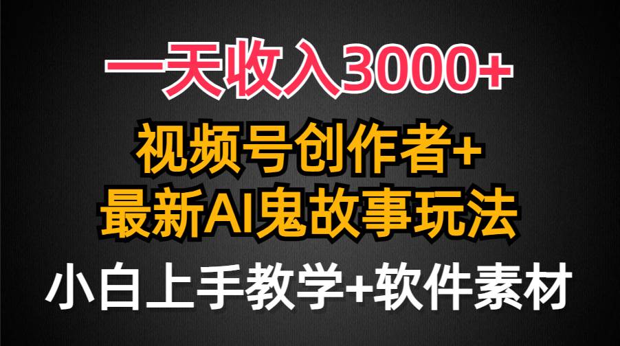 一天收入3000+，视频号创作者AI创作鬼故事玩法，条条爆流量，小白也能轻…大圣网创吧-网创项目资源站-副业项目-创业项目-搞钱项目网创吧